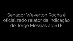 ​Senador Weverton Rocha é oficializado relator da indicação de Jorge Messias ao STF 